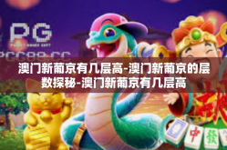 澳门新葡京有几层高-澳门新葡京的层数探秘-澳门新葡京有几层高