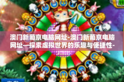 澳门新葡京电脑网址-澳门新葡京电脑网址—探索虚拟世界的乐趣与便捷性-澳门新葡京电脑网址