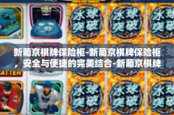 新葡京棋牌保险柜-新葡京棋牌保险柜，安全与便捷的完美结合-新葡京棋牌保险柜