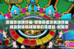 新葡京棋牌诈骗-警惕新葡京棋牌诈骗，揭露网络棋牌赌博的真面目-新葡京棋牌诈骗