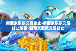 新葡京取款交易终止-新葡京取款交易终止解析-新葡京取款交易终止