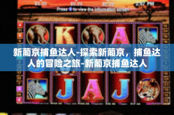 新葡京捕鱼达人-探索新葡京，捕鱼达人的冒险之旅-新葡京捕鱼达人