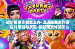 被新葡京诈骗怎么办-遭遇新葡京诈骗，应对策略与反思-被新葡京诈骗怎么办