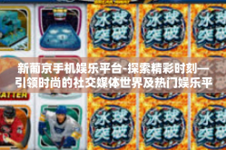 新葡京手机娱乐平台-探索精彩时刻—引领时尚的社交媒体世界及热门娱乐平台新葡京手机娱乐平台-新葡京手机娱乐平台