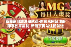 新葡京网站注册就送-新葡京网站注册即享独家福利-新葡京网站注册就送