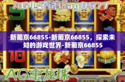 新葡京66855-新葡京66855，探索未知的游戏世界-新葡京66855
