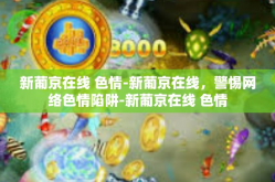 新葡京在线 色情-新葡京在线，警惕网络色情陷阱-新葡京在线 色情