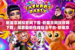 新葡京网投官网下载-新葡京网投官网下载，探索最新在线投注平台-新葡京网投官网下载