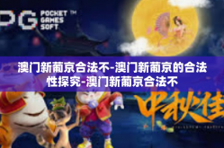 澳门新葡京合法不-澳门新葡京的合法性探究-澳门新葡京合法不