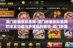 澳门新葡京彩票网-澳门新葡京彩票网的丰富功能与多重福利体验-澳门新葡京彩票网