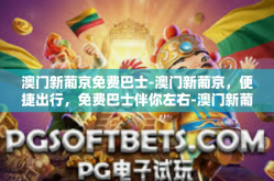 澳门新葡京免费巴士-澳门新葡京，便捷出行，免费巴士伴你左右-澳门新葡京免费巴士