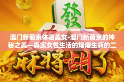 澳门新葡京体验美女-澳门新葡京的神秘之美—真实女性生活的熠熠生辉的二次元能量前沿领域折射的快乐之旅-澳门新葡京体验美女
