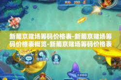 新葡京赌场筹码价格表-新葡京赌场筹码价格表概览-新葡京赌场筹码价格表