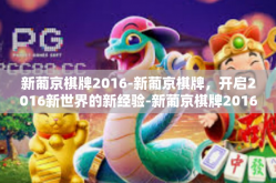 新葡京棋牌2016-新葡京棋牌，开启2016新世界的新经验-新葡京棋牌2016