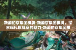 新葡的京集团棋牌-新葡京集团棋牌，探索现代棋牌室的魅力-新葡的京集团棋牌