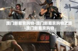 澳门新葡京购物-澳门新葡京购物之旅-澳门新葡京购物