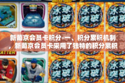 新葡京会员卡积分-一、积分累积机制，新葡京会员卡采用了独特的积分累积机制，让会员在每次消费时都能累积积分。这些积分不仅可以在下次消费时抵扣现金，还可以换取各种精美礼品和优惠券，为会员带来实实在在的优惠。新葡京会员卡积分
