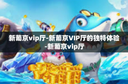 新葡京vip厅-新葡京VIP厅的独特体验-新葡京vip厅