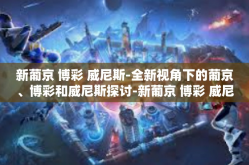 新葡京 博彩 威尼斯-全新视角下的葡京、博彩和威尼斯探讨-新葡京 博彩 威尼斯