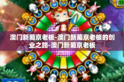 澳门新葡京老板-澳门新葡京老板的创业之路-澳门新葡京老板
