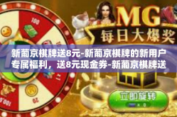 新葡京棋牌送8元-新葡京棋牌的新用户专属福利，送8元现金券-新葡京棋牌送8元