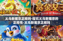 义乌新葡京正规吗-探究义乌新葡京的正规性-义乌新葡京正规吗