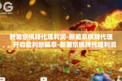 新葡京棋牌代理利润-新葡京棋牌代理，开启盈利新篇章-新葡京棋牌代理利润