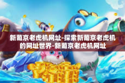 新葡京老虎机网址-探索新葡京老虎机的网址世界-新葡京老虎机网址