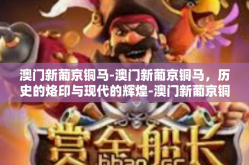 澳门新葡京铜马-澳门新葡京铜马，历史的烙印与现代的辉煌-澳门新葡京铜马