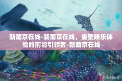 新葡京在线-新葡京在线，重塑娱乐体验的前沿引领者-新葡京在线