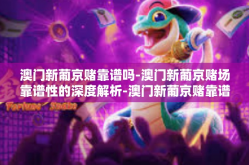 澳门新葡京赌靠谱吗-澳门新葡京赌场靠谱性的深度解析-澳门新葡京赌靠谱吗