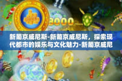 新葡京威尼斯-新葡京威尼斯，探索现代都市的娱乐与文化魅力-新葡京威尼斯