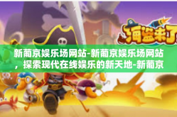 新葡京娱乐场网站-新葡京娱乐场网站，探索现代在线娱乐的新天地-新葡京娱乐场网站