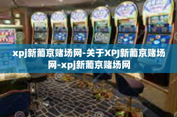 xpj新葡京赌场网-关于XPJ新葡京赌场网-xpj新葡京赌场网