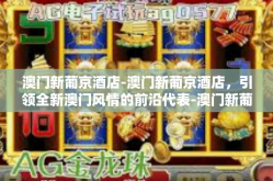 澳门新葡京酒店-澳门新葡京酒店，引领全新澳门风情的前沿代表-澳门新葡京酒店