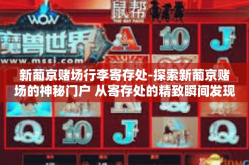 新葡京赌场行李寄存处-探索新葡京赌场的神秘门户 从寄存处的精致瞬间发现开启迷人时光的方式-新葡京赌场行李寄存处