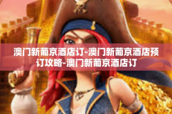 澳门新葡京酒店订-澳门新葡京酒店预订攻略-澳门新葡京酒店订