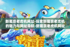 新葡京老虎机网址-探索新葡京老虎机的魅力与网址导航-新葡京老虎机网址