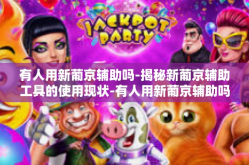 有人用新葡京辅助吗-揭秘新葡京辅助工具的使用现状-有人用新葡京辅助吗