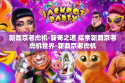 新葡京老虎机-新奇之道 探索新葡京老虎机世界-新葡京老虎机
