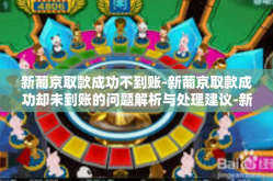 新葡京取款成功不到账-新葡京取款成功却未到账的问题解析与处理建议-新葡京取款成功不到账