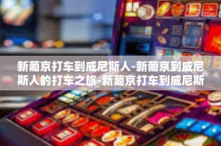 新葡京打车到威尼斯人-新葡京到威尼斯人的打车之旅-新葡京打车到威尼斯人