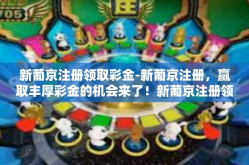 新葡京注册领取彩金-新葡京注册，赢取丰厚彩金的机会来了！新葡京注册领取彩金