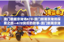 澳门新葡京赌场678-澳门新葡京赌场探索之旅—678背后的故事-澳门新葡京赌场678