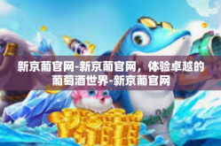 新京葡官网-新京葡官网，体验卓越的葡萄酒世界-新京葡官网