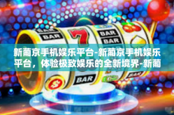 新葡京手机娱乐平台-新葡京手机娱乐平台，体验极致娱乐的全新境界-新葡京手机娱乐平台