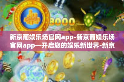 新京葡娱乐场官网app-新京葡娱乐场官网app—开启您的娱乐新世界-新京葡娱乐场官网app