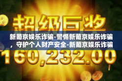 新葡京娱乐诈骗-警惕新葡京娱乐诈骗，守护个人财产安全-新葡京娱乐诈骗
