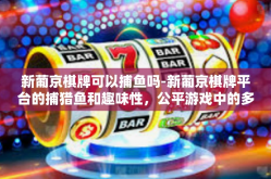 新葡京棋牌可以捕鱼吗-新葡京棋牌平台的捕猎鱼和趣味性，公平游戏中的多功能享受-新葡京棋牌可以捕鱼吗