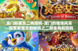 澳门新葡京二肖四码-澳门的赌场风采—探索新葡京的秘境之二期生肖和四码宝典揭秘-澳门新葡京二肖四码